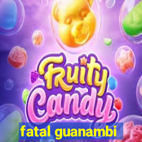 fatal guanambi